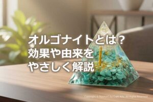 オルゴナイトとは?効果や由来をやさしく解説